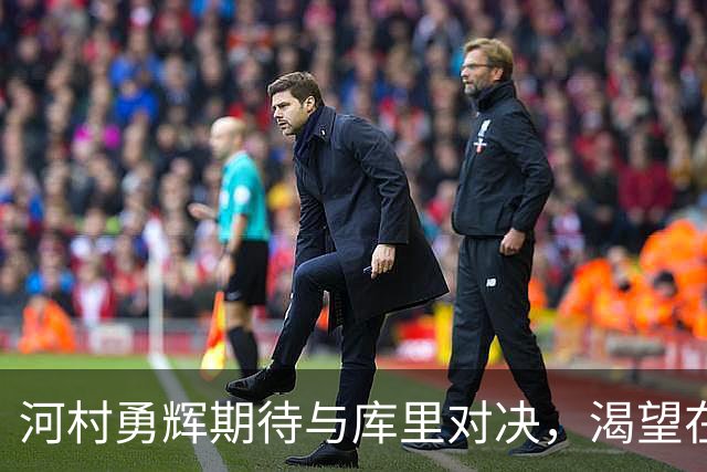 河村勇辉期待与库里对决，渴望在球场上证明自己